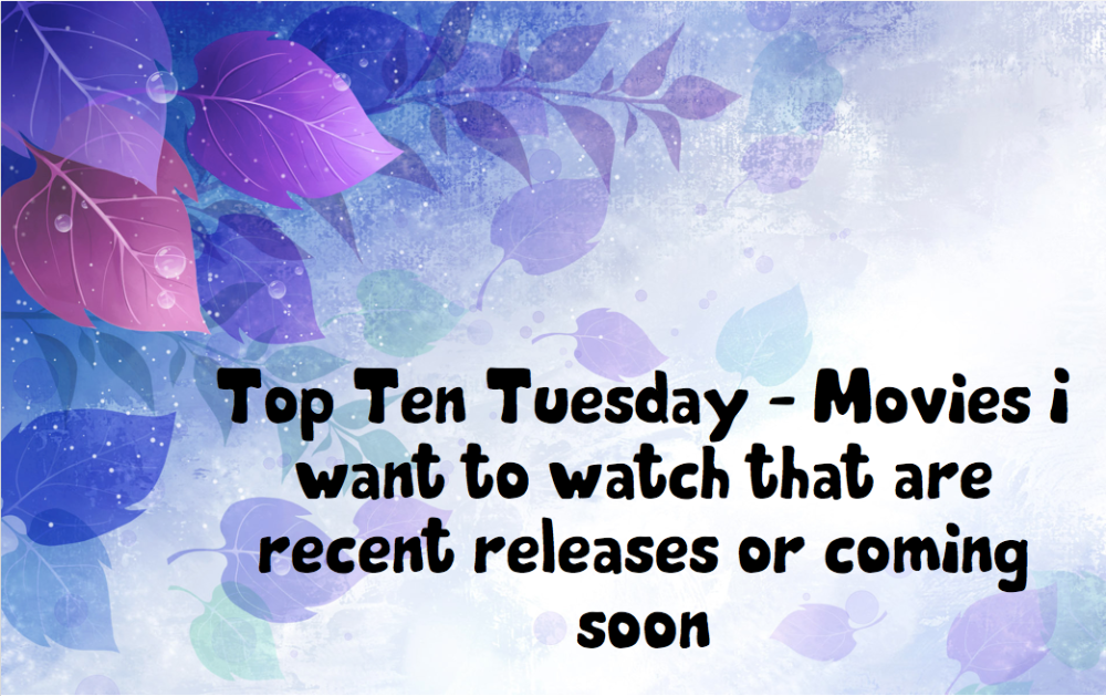 Top Ten Tuesday Movies I Want To Watch That Are Recent Releases
